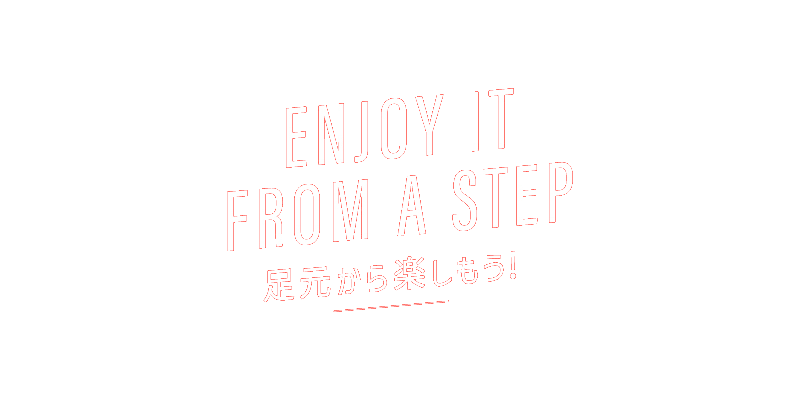 ENJOY IT FROM A STEP 足元から楽しもう!